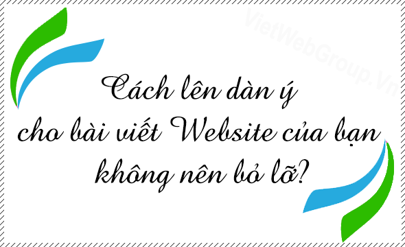 C&aacute;ch l&ecirc;n d&agrave;n &yacute; cho b&agrave;i viết Website bạn kh&ocirc;ng n&ecirc;n bỏ lỡ?