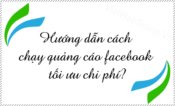 Hướng dẫn c&aacute;ch chạy quảng c&aacute;o Facebook tối ưu chi ph&iacute;?