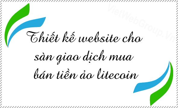 Thiết kế website cho s&agrave;n giao dịch mua b&aacute;n tiền ảo Litecoin