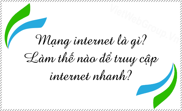 Mạng Internet là gì? Làm thế nào để truy cập Internet nhanh?