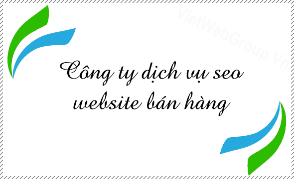 C&ocirc;ng ty dịch vụ SEO website b&aacute;n h&agrave;ng