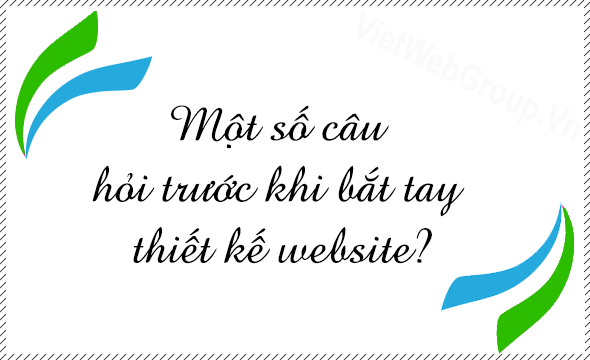 Một số c&acirc;u hỏi trước khi bắt tay thiết kế website?