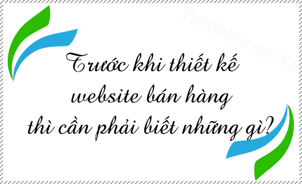 Trước khi thiết kế website b&aacute;n h&agrave;ng th&igrave; cần phải biết những g&igrave;?