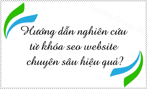 Hướng dẫn nghi&ecirc;n cứu từ kh&oacute;a SEO website chuy&ecirc;n s&acirc;u hiệu quả?