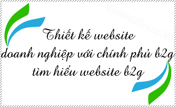 Thiết kế website doanh nghiệp với ch&iacute;nh phủ B2G, t&igrave;m hiểu website B2G