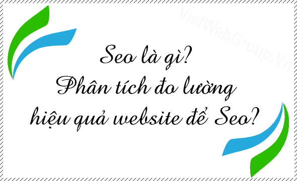SEO l&agrave; g&igrave;? Ph&acirc;n t&iacute;ch đo lường hiệu quả website để SEO?
