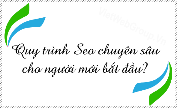 Quy tr&igrave;nh SEO chuy&ecirc;n s&acirc;u cho người mới bắt đầu?