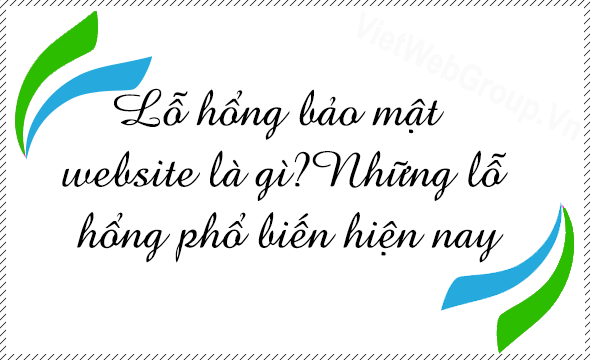 Lỗ hổng bảo mật website l&agrave; g&igrave;?Những lỗ hổng phổ biến hiện nay