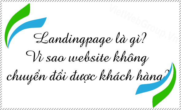 Mục đ&iacute;ch của việc x&acirc;y dựng landingpage? V&igrave; sao website kh&ocirc;ng chuyển đổi được kh&aacute;ch h&agrave;ng?