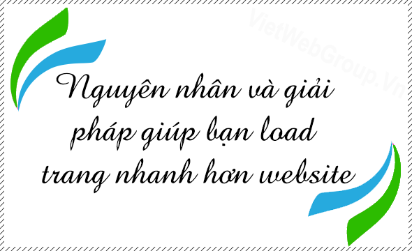 Nguy&ecirc;n nh&acirc;n v&agrave; giải ph&aacute;p gi&uacute;p bạn load trang nhanh hơn website