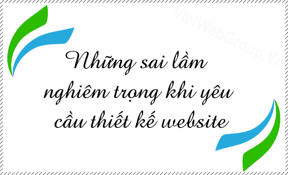 Những sai lầm nghi&ecirc;m trọng khi y&ecirc;u cầu thiết kế website