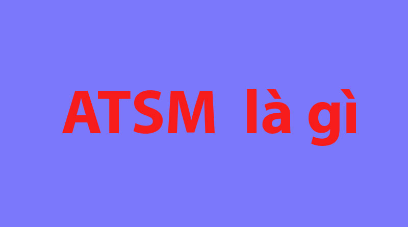 ATSM Là Gì? Tìm Hiểu Về ATSM Là Gì?