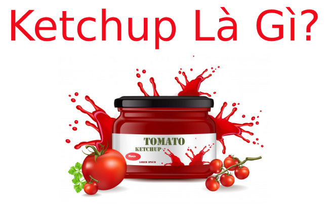 Ketchup là gì? Các loại Ketchup phổ biến