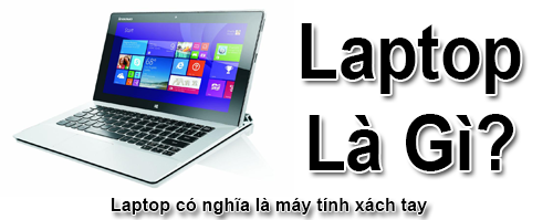 Laptop Là Gì? Tìm Hiểu Về Laptop Là Gì?