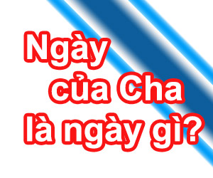 Ngày Của Cha Là Gì? Tìm Hiểu Về Ngày Của Cha Là Gì?