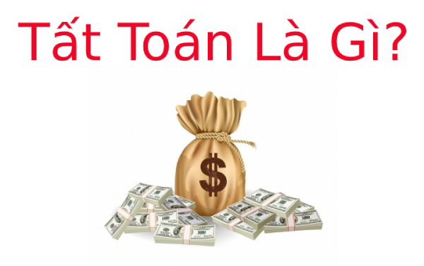 Tất toán là gì? Một số hình thức Tất Toán phổ biến hiện nay