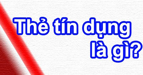 Thẻ Tín Dụng Là Gì? Tìm Hiểu Về Thẻ Tín Dụng Là Gì?