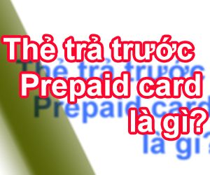 Tìm Hiểu Về Thẻ Trả Trước Prepaid Card Là Gì?