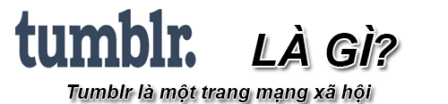 Tumblr Là Gì? Khái Niệm Tumblr Là Gì?