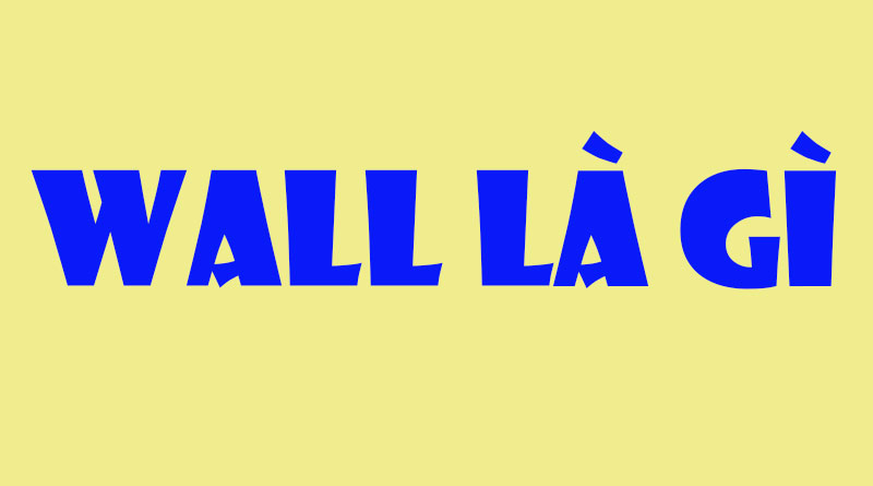 Wall Là Gì? Tìm Hiểu Về Wall Là Gì?